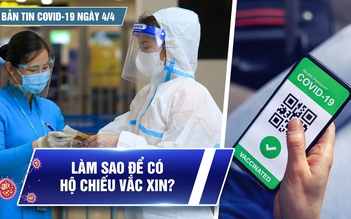 Bản tin Covid-19 ngày 4.4: Cả nước hơn 9,8 triệu ca | Làm thế nào để có “hộ chiếu vắc xin”?