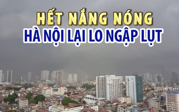 Vừa hết đợt nắng nóng, Hà Nội giờ lại lo ngập lụt