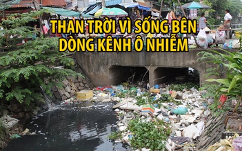 Than trời vì nhiều năm sống bên dòng kênh 19 tháng Năm ô nhiễm