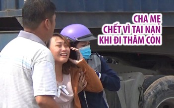 Cô gái hoảng loạn khi cha mẹ chết, em trai trọng thương vì tai nạn