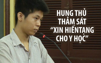 Hung thủ thảm sát 5 người ở Bình Tân “xin hiến tạng cho y học”