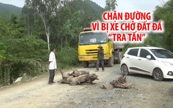 Mang gốc cây, tảng đá ra chặn đường vì bị xe chở đất đá “tra tấn”