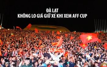 Người Đà Lạt không còn phải chịu giá giữ xe “cắt cổ” khi xem chung kết AFF Cup