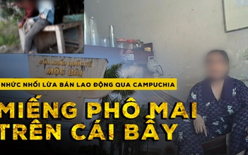 Nhức nhối lừa bán lao động qua Campuchia: "Miếng phô mai miễn phí" trên cái bẫy