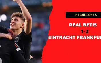 Real Betis 1-2 Eintracht Frankfurt: Lợi thế sau trận lượt đi cho đội bóng của Đức