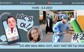 Bác sĩ ơi! Có nên mua bình oxy, máy thở trữ tại nhà? | Trò chuyện cùng chuyên gia trong đại dịch