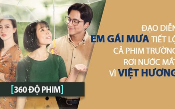 [360 ĐỘ PHIM] Đạo diễn Em gái mưa tiết lộ cả phim trường rơi nước mắt vì Việt Hương