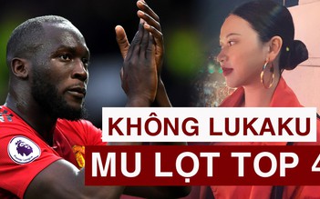“Bán Lukaku là hợp lý, Man United sẽ lọt vào top 4 Premier League“