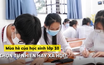 Mùa hè lo lắng của học sinh lớp 10: phân vân chọn tự nhiên hay xã hội?