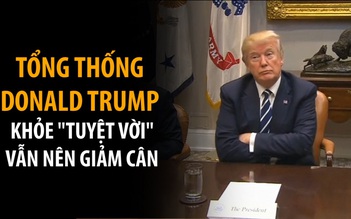 Tổng thống Trump khỏe 'tuyệt vời', vẫn nên giảm cân