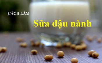 MÓN NGON DỄ LÀM: Sữa đậu nành bổ dưỡng