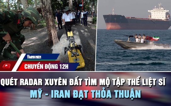 Chuyển động 12h: Quét radar xuyên đất tìm mộ tập thể liệt sĩ | Mỹ - Iran đạt thỏa thuận