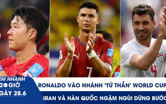 Xem nhanh 20h ngày 28.6: Ronaldo vào nhánh ‘tử thần’ World Cup, Iran và Hàn Quốc ngậm ngùi dừng bước