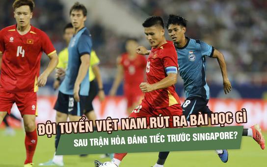 Đội tuyển Việt Nam rút ra bài học gì sau trận hòa đáng tiếc trước Singapore?
