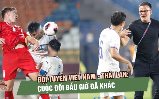 Đội tuyển Việt Nam - Thái Lan: Cuộc đối đầu giờ đã khác