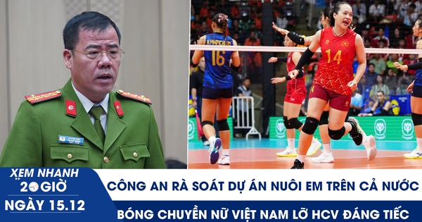 Xem nhanh 20h ngày 15.12: Rà soát dự án Nuôi em trên cả nước | Bóng chuyền Việt Nam lỡ HCV đáng tiếc 