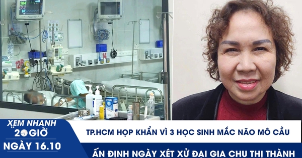Xem nhanh 20h ngày 16.10: TP.HCM họp khẩn vì 3 học sinh mắc não mô cầu | Ấn định ngày xét xử đại gia Chu Thị Thành