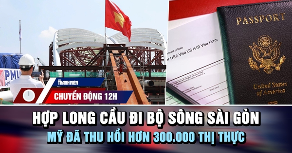 Chuyển động 12h: Hợp long cầu đi bộ sông Sài Gòn | Mỹ đã thu hồi hơn 300.000 thị thực