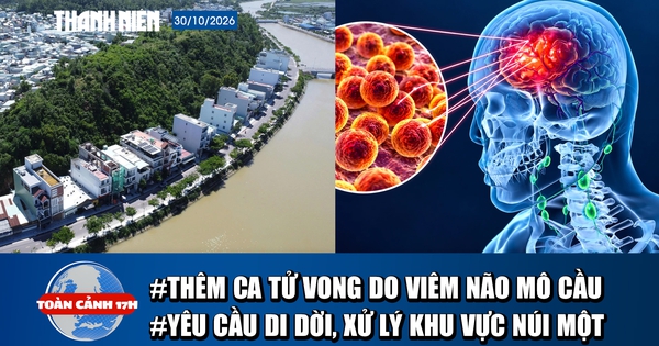 Toàn cảnh 17h: Thêm ca tử vong do viêm não mô cầu | Yêu cầu di dời, xử lý tổng thể khu vực núi Một