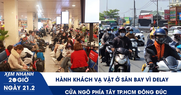 Xem nhanh 20h ngày 21.2: Hành khách vạ vật ở sân bay vì delay | Cửa ngõ phía tây TP.HCM đông đúc