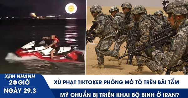 Xem nhanh 20h ngày 29.3: Xử phạt TikToker phóng mô tô trên bãi tắm | Mỹ chuẩn bị triển khai bộ binh ở Iran?