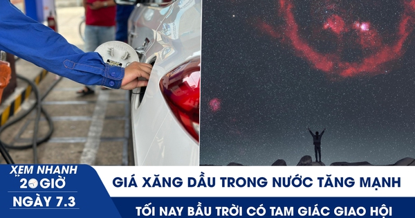 Xem nhanh 20h ngày 7.3: Giá xăng dầu trong nước tăng mạnh | Tối nay bầu trời có tam giác giao hội