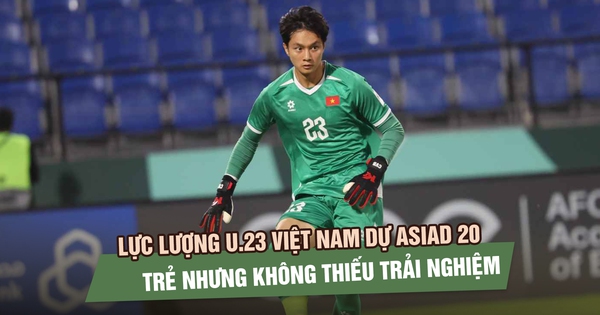 Lực lượng U.23 Việt Nam dự ASIAD 20: Trẻ nhưng không thiếu trải nghiệm