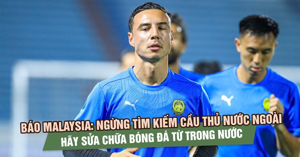 Báo Malaysia: Ngừng tìm kiếm cầu thủ nước ngoài, hãy sửa chữa bóng đá từ trong nước