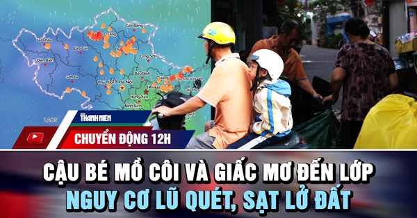 Chuyển động 12h: Cậu bé mồ côi và giấc mơ đến lớp | Nguy cơ lũ quét, sạt lở do mưa lớn