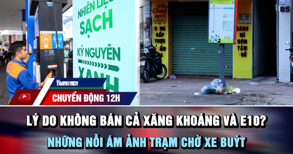 Chuyển động 12h: Lý do không bán cả xăng khoáng và E10? | Những nỗi 'ám ảnh' trạm chờ xe buýt