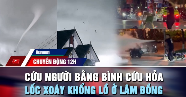 Chuyển động 12h: Cứu người giữa phố bằng bình cứu hỏa | Kinh hoàng lốc xoáy khổng lồ ở Lâm Đồng