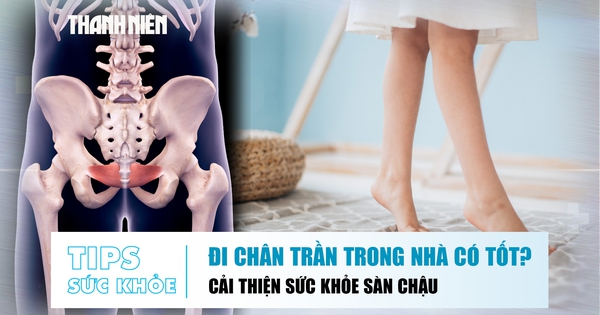 Bản tin sức khỏe ngày 21.8: Đi chân trần trong nhà có tốt? | Giữ cơ sàn chậu khỏe sau sinh
