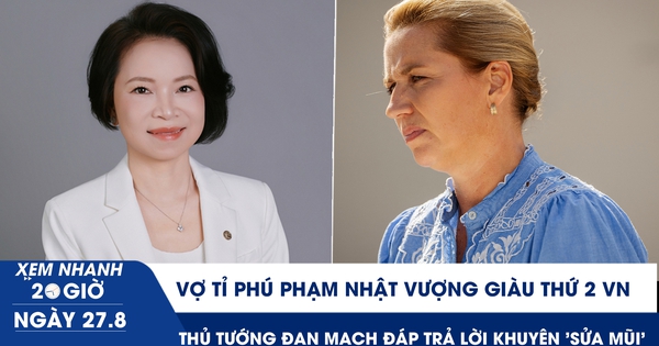 Xem nhanh 20h ngày 27.8: Vợ tỉ phú Phạm Nhật Vượng giàu thứ 2 VN | Thủ tướng Đan Mạch đáp trả lời khuyên 'sửa mũi'