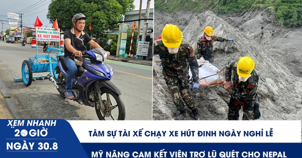 Xem nhanh 20h ngày 30.8: Tâm sự anh tài xế chạy xe hút đinh ngày nghỉ lễ | Mỹ nâng cam kết viện trợ lũ quét cho Nepal