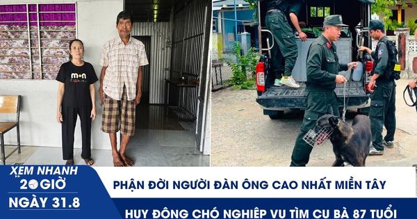 Xem nhanh 20h ngày 31.8: Phận đời người đàn ông cao nhất miền Tây | Huy động chó nghiệp vụ tìm cụ bà 87 tuổi