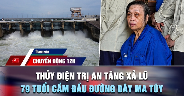 Chuyển động 12h: Thủy điện Trị An tăng xả lũ | Cái kết cho cụ bà 79 tuổi cầm đầu đường dây mua bán ma túy