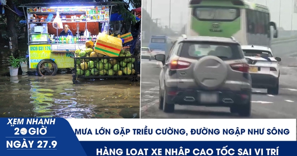Xem nhanh 20h ngày 27.9: Mưa lớn gặp triều cường, đường ngập như sông | Hàng loạt xe nhập cao tốc sai vị trí