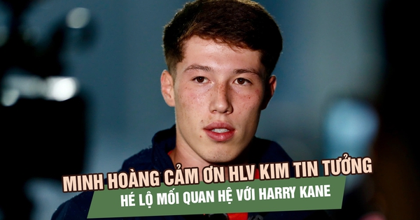 Minh Hoàng cảm ơn HLV Kim tin tưởng, hé lộ mối quan hệ với Harry Kane