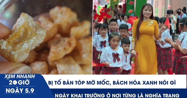 Xem nhanh 20h ngày 5.9: Bị tố bán tóp mỡ mốc, Bách Hóa Xanh nói gì | Ngày khai trường ở nơi từng là nghĩa trang