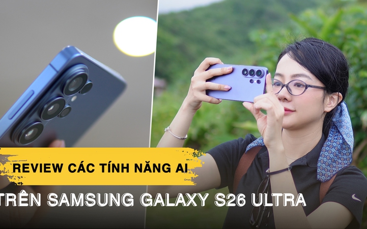 Review 3 tháng dùng Galaxy S26 Ultra: Những tính năng AI khiến tôi không muốn tắt
