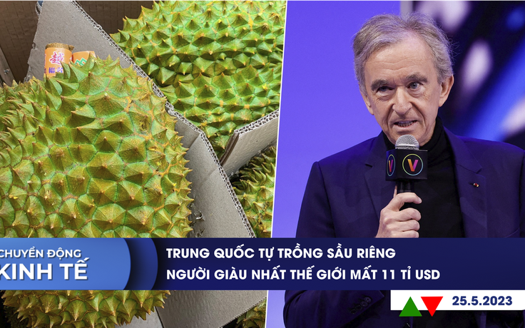 CHUYỂN ĐỘNG KINH TẾ ngày 25.5: Trung Quốc tự trồng sầu riêng | Người giàu nhất thế giới mất 11 tỉ USD