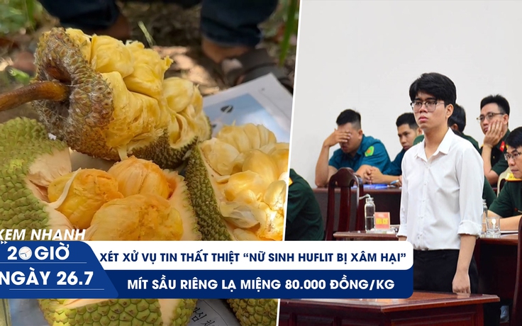 Xem nhanh 20h ngày 26.7: Sinh viên 19 tuổi lãnh án vì đưa tin thất thiệt | Vườn mít vị sầu riêng ở miền Tây