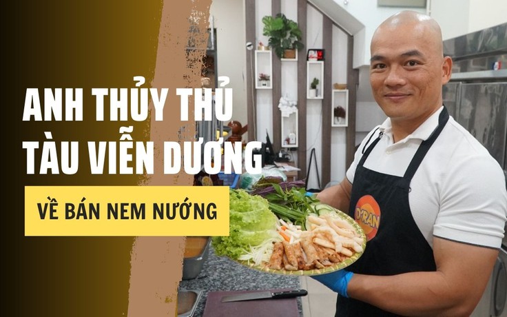 Anh thủy thủ tàu viễn dương về bán nem nướng: Sau 6 năm, cơ ngơi ra sao?