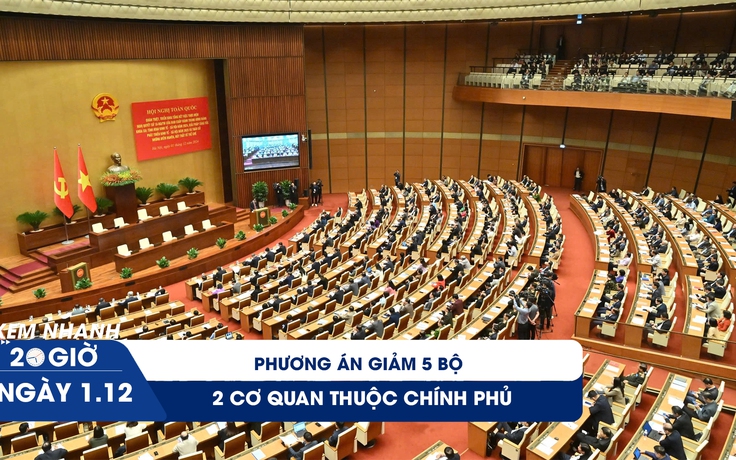 Xem nhanh 20h ngày 1.12: Phương án giảm 5 bộ, 2 cơ quan thuộc Chính phủ