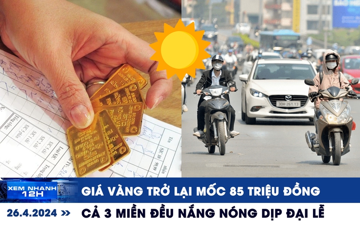 Xem nhanh 12h: Giá vàng trở lại mốc 85 triệu đồng | Cả 3 miền đều nắng nóng dịp đại lễ