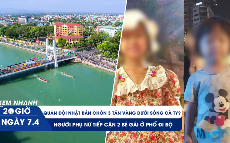 Xem nhanh 20h ngày 7.4: Manh mối mới vụ 2 bé gái mất tích | Nguồn gốc 'kho báu' dưới sông Cà Ty?