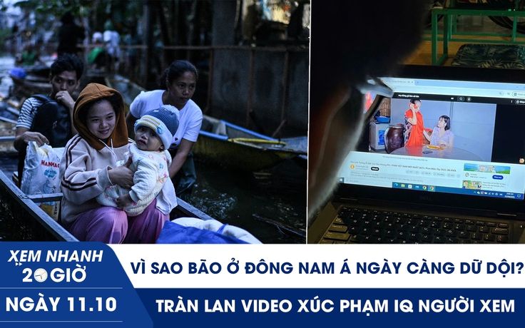 Xem nhanh 20h ngày 11.10: Vì sao bão ở Đông Nam Á ngày càng dữ dội | Tràn lan video xúc phạm IQ người xem