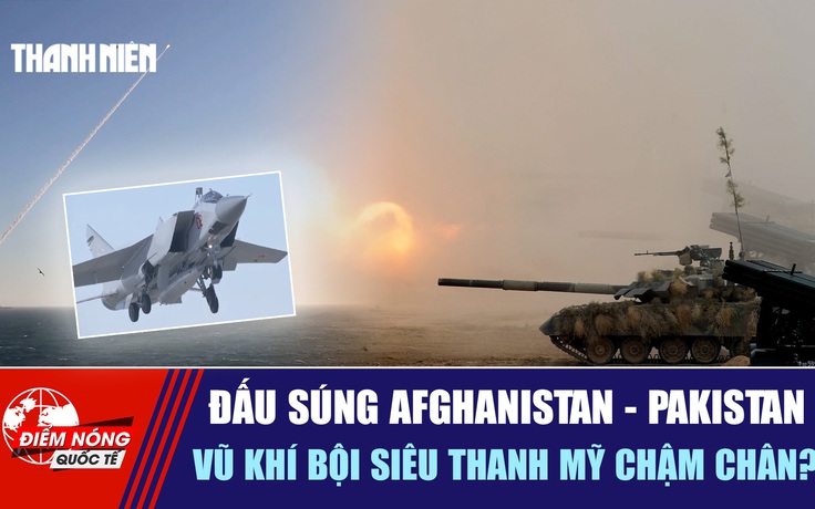 Tiêu điểm quốc tế 13.10: Đấu súng Afghanistan - Pakistan | Vũ khí bội siêu thanh Mỹ chậm chân?