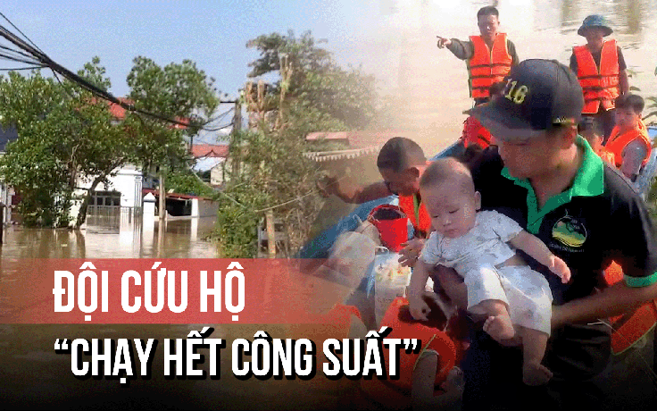 Vượt lũ cứu nạn ở Thái Nguyên, đội cứu hộ 'chạy hết công suất'