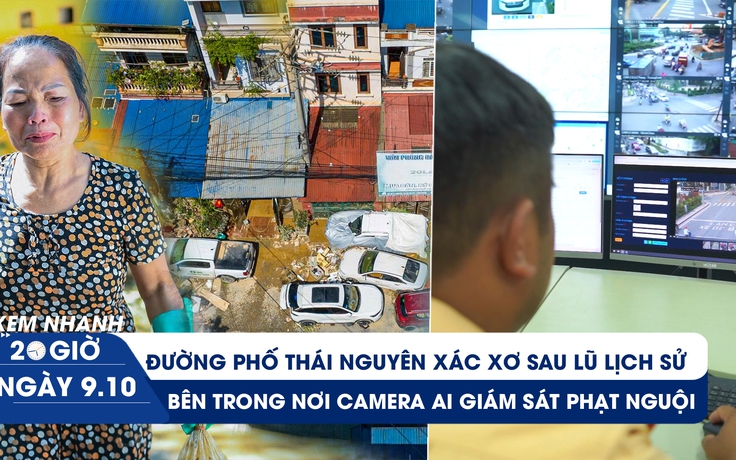 Xem nhanh 20h ngày 9.10: Đường phố Thái Nguyên xác xơ sau lũ lịch sử | Bên trong nơi camera AI giám sát phạt nguội